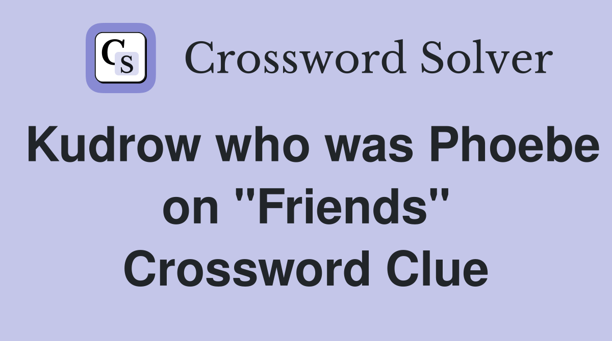 Kudrow who was Phoebe on "Friends" Crossword Clue Answers Crossword